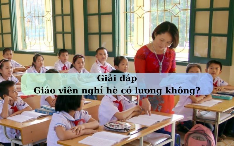 Giáo viên nghỉ hè có lương không?